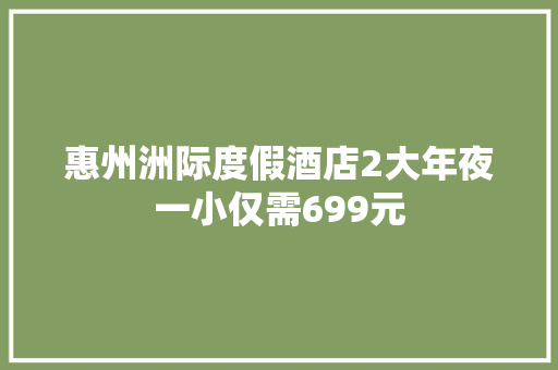 惠州洲际度假酒店2大年夜一小仅需699元