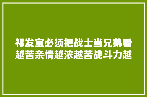 祁发宝必须把战士当兄弟看越苦亲情越浓越苦战斗力越强