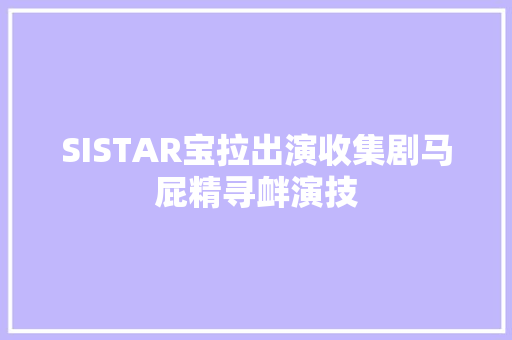 SISTAR宝拉出演收集剧马屁精寻衅演技