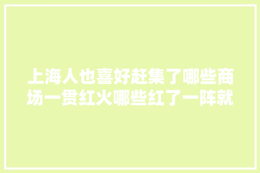 上海人也喜好赶集了哪些商场一贯红火哪些红了一阵就谢幕了