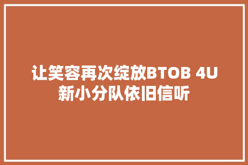 让笑容再次绽放BTOB 4U新小分队依旧信听