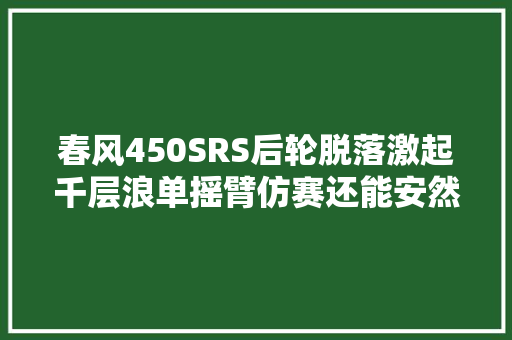 春风450SRS后轮脱落激起千层浪单摇臂仿赛还能安然骑吗