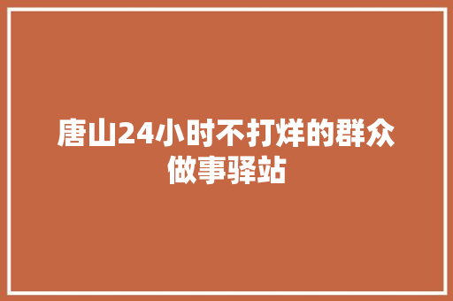 唐山24小时不打烊的群众做事驿站 汽车知识