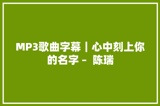 MP3歌曲字幕｜心中刻上你的名字 –  陈瑞