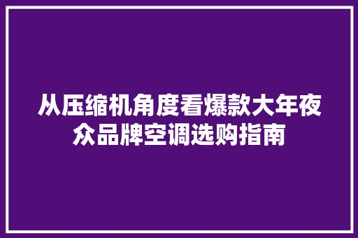 从压缩机角度看爆款大年夜众品牌空调选购指南