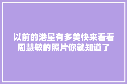 以前的港星有多美快来看看周慧敏的照片你就知道了