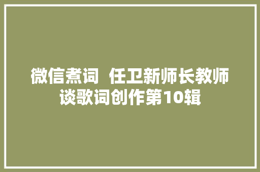 微信煮词  任卫新师长教师谈歌词创作第10辑