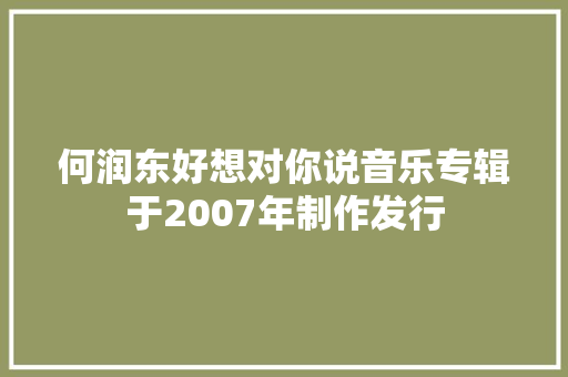 何润东好想对你说音乐专辑于2007年制作发行