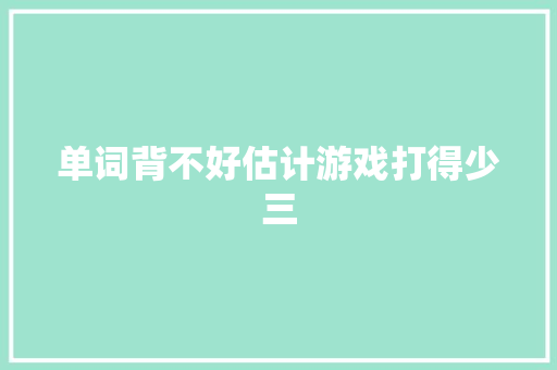 单词背不好估计游戏打得少三