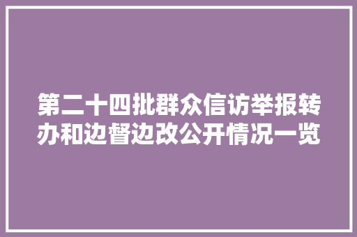 第二十四批群众信访举报转办和边督边改公开情况一览表