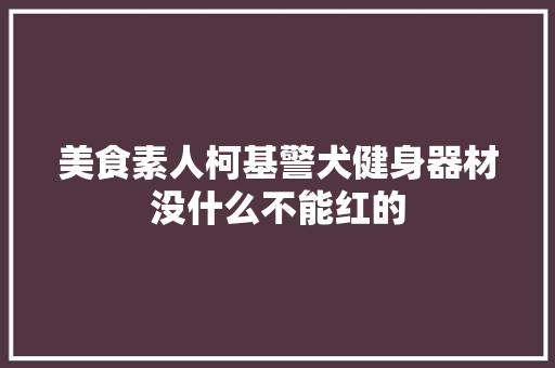 美食素人柯基警犬健身器材没什么不能红的