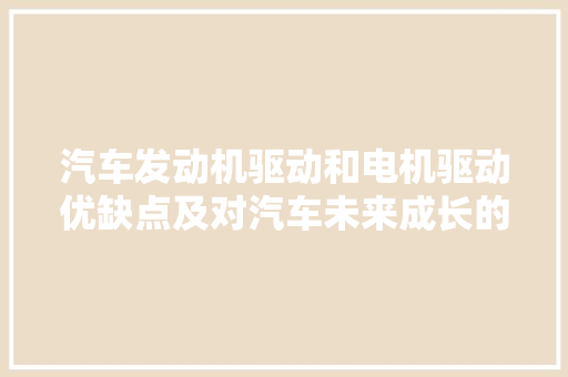 汽车发动机驱动和电机驱动优缺点及对汽车未来成长的影响