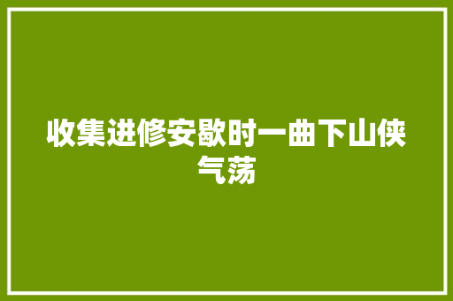 收集进修安歇时一曲下山侠气荡
