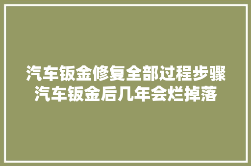 汽车钣金修复全部过程步骤汽车钣金后几年会烂掉落