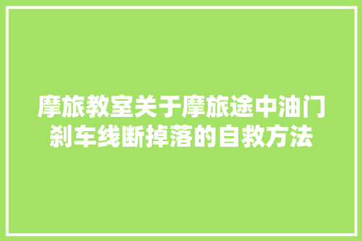 摩旅教室关于摩旅途中油门刹车线断掉落的自救方法