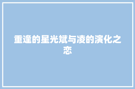 重逢的星光斌与凌的演化之恋
