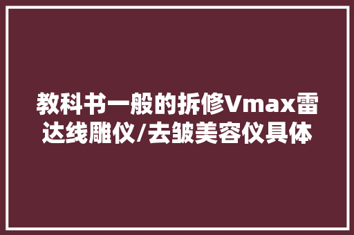 教科书一般的拆修Vmax雷达线雕仪/去皱美容仪具体分析电路结构