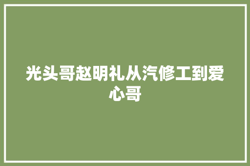 光头哥赵明礼从汽修工到爱心哥