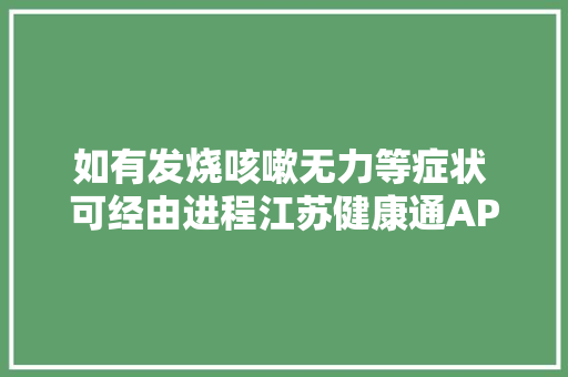 如有发烧咳嗽无力等症状 可经由进程江苏健康通APP免费咨询