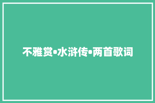 不雅赏•水浒传•两首歌词