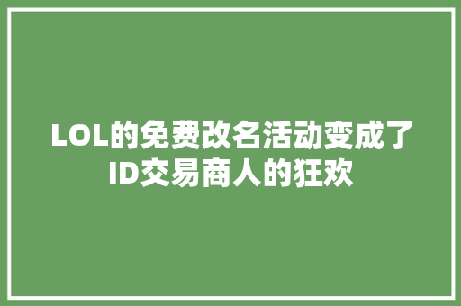 LOL的免费改名活动变成了ID交易商人的狂欢 休闲娱乐