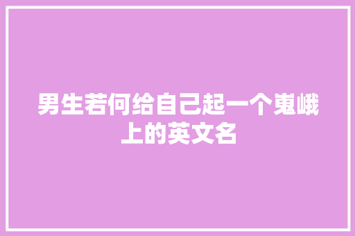 男生若何给自己起一个嵬峨上的英文名