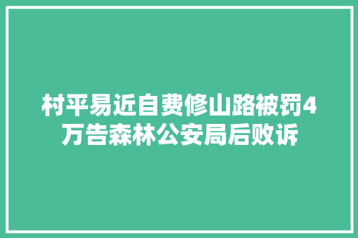 村平易近自费修山路被罚4万告森林公安局后败诉
