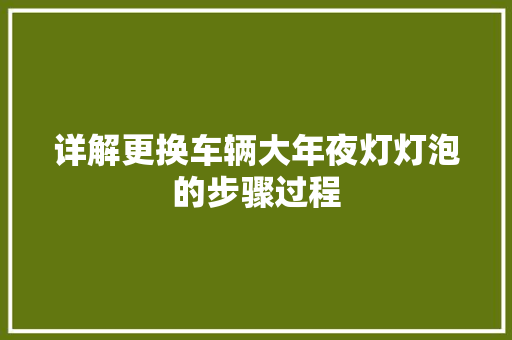 详解更换车辆大年夜灯灯泡的步骤过程