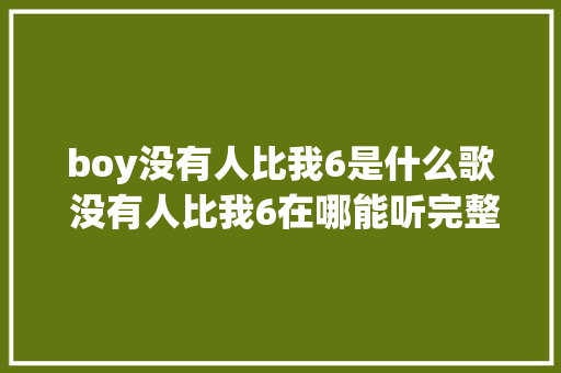 boy没有人比我6是什么歌 没有人比我6在哪能听完整歌词介绍