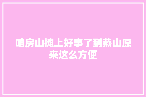 咱房山摊上好事了到燕山原来这么方便