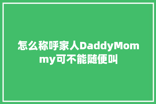 怎么称呼家人DaddyMommy可不能随便叫