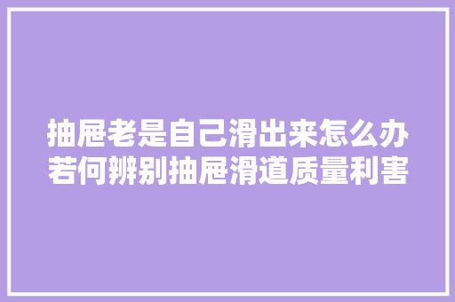 抽屉老是自己滑出来怎么办若何辨别抽屉滑道质量利害