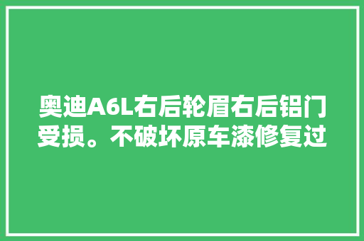 奥迪A6L右后轮眉右后铝门受损。不破坏原车漆修复过程