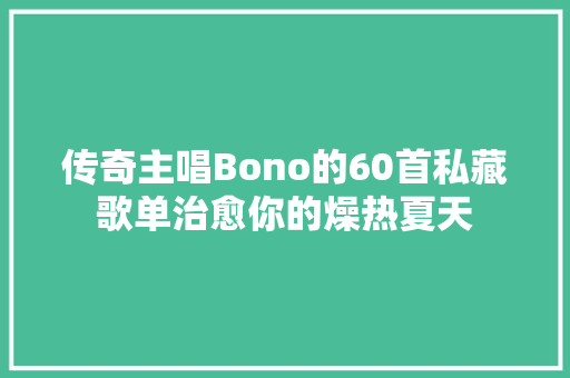 传奇主唱Bono的60首私藏歌单治愈你的燥热夏天