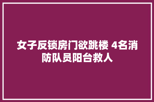 女子反锁房门欲跳楼 4名消防队员阳台救人