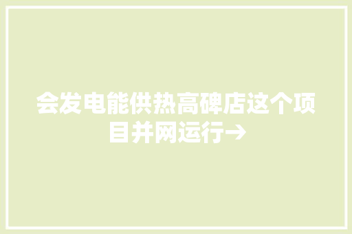 会发电能供热高碑店这个项目并网运行→