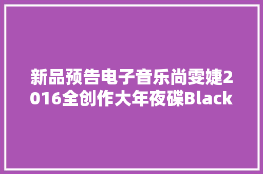 新品预告电子音乐尚雯婕2016全创作大年夜碟Black u0026 Golden 黑金