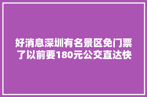 好消息深圳有名景区免门票了以前要180元公交直达快去玩 汽车知识