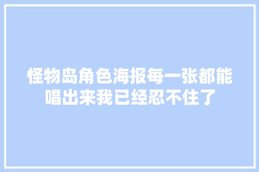 怪物岛角色海报每一张都能唱出来我已经忍不住了