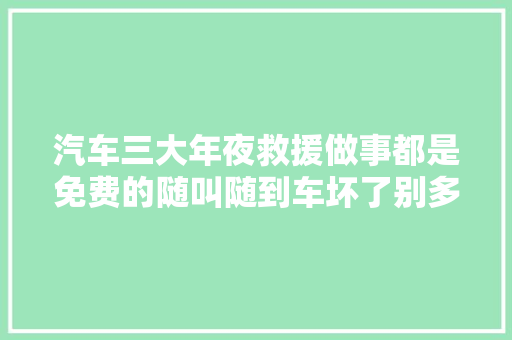 汽车三大年夜救援做事都是免费的随叫随到车坏了别多花冤枉钱