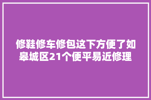 修鞋修车修包这下方便了如皋城区21个便平易近修理点地址大年夜全建议收藏～