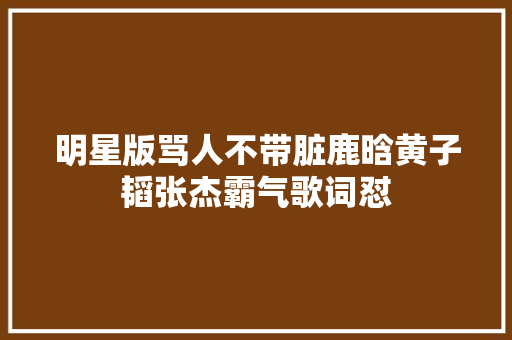 明星版骂人不带脏鹿晗黄子韬张杰霸气歌词怼