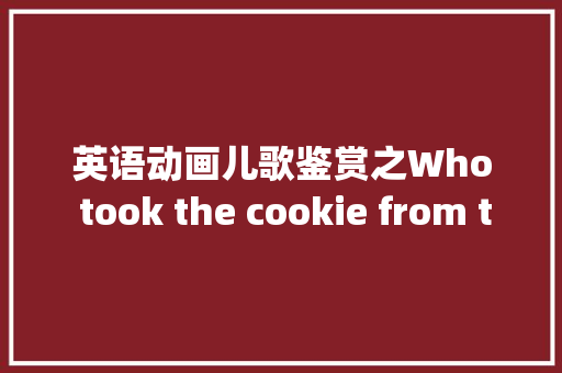 英语动画儿歌鉴赏之Who took the cookie from the cookie jar
