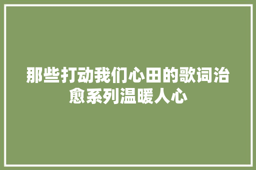 那些打动我们心田的歌词治愈系列温暖人心