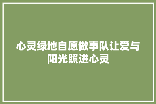 心灵绿地自愿做事队让爱与阳光照进心灵