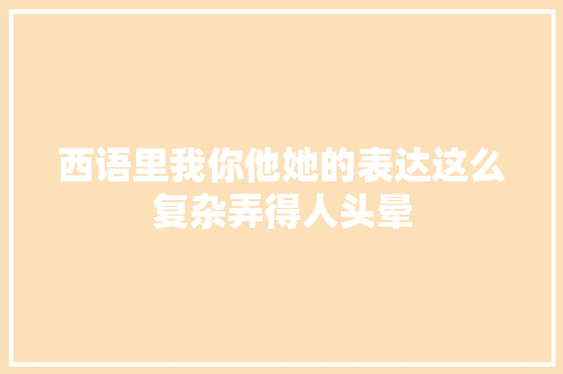 西语里我你他她的表达这么复杂弄得人头晕