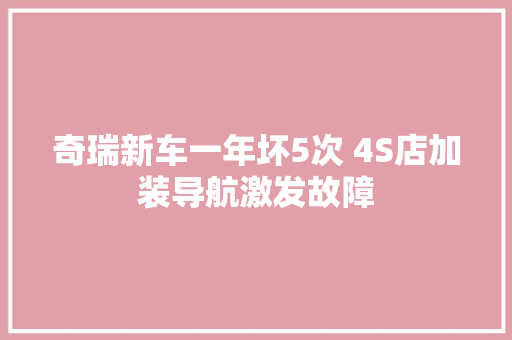 奇瑞新车一年坏5次 4S店加装导航激发故障