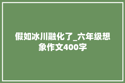 假如冰川融化了_六年级想象作文400字
