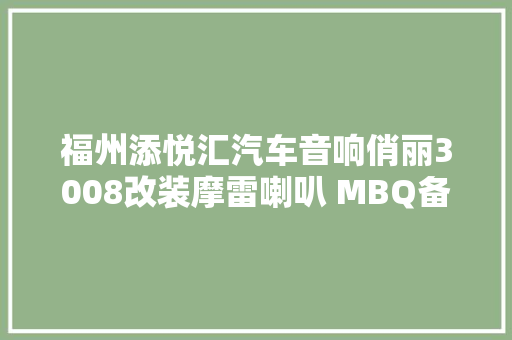 福州添悦汇汽车音响俏丽3008改装摩雷喇叭 MBQ备胎炮 GT隔音 专业音响改装实体店