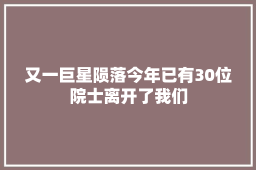 又一巨星陨落今年已有30位院士离开了我们